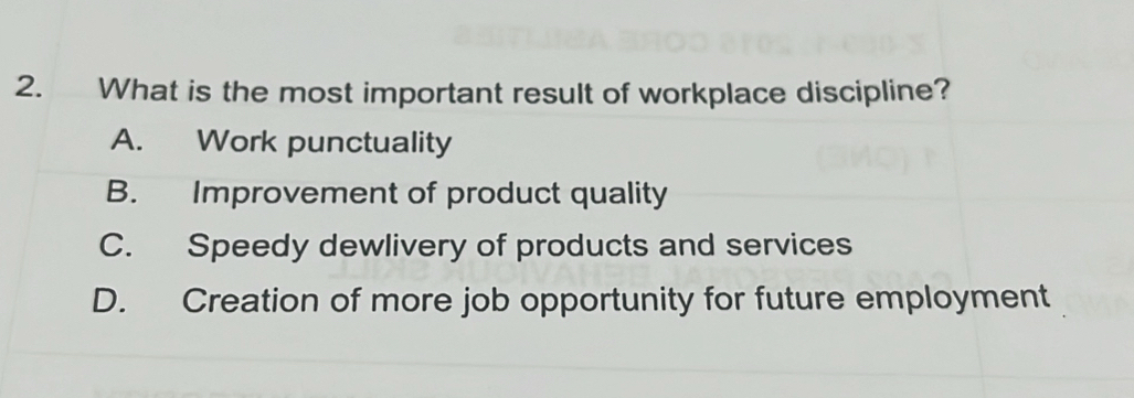 What is the most important result of workplace discipline?
A. Work punctuality
B. Improvement of product quality
C. Speedy dewlivery of products and services
D. Creation of more job opportunity for future employment