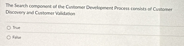 The Search component of the Customer Development Process consists of Customer
Discovery and Customer Validation
True
False