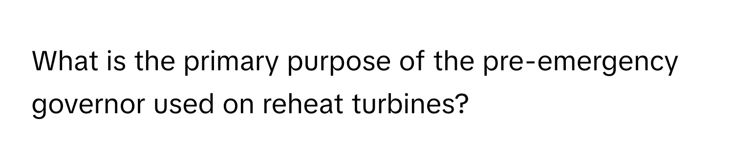 What is the primary purpose of the pre-emergency governor used on reheat turbines?