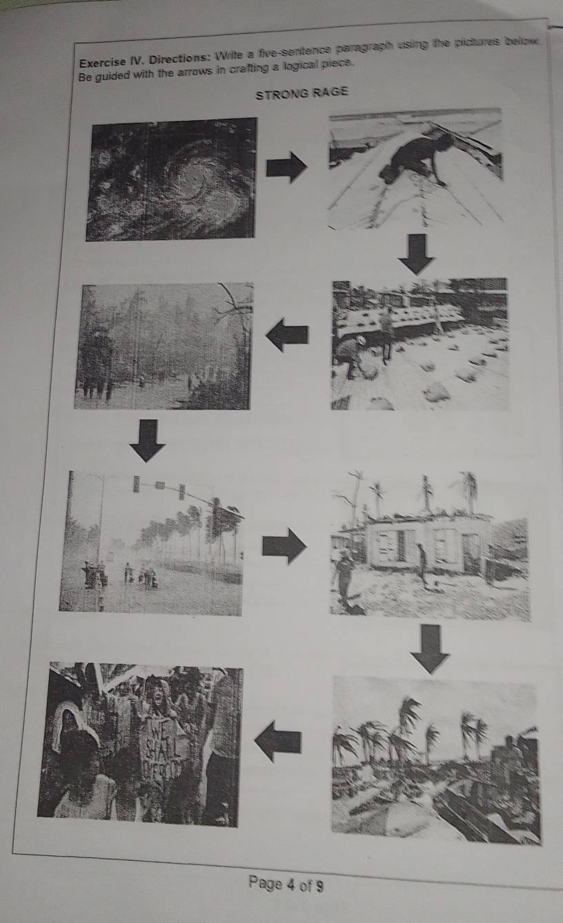 Exercise IV. Directions: Write a five-sentence paragraph using the pictures below 
Be guided with the arrows in crafting a logical piece. 
Page 4 of 9