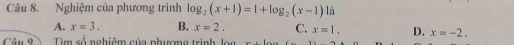 Nghiệm của phương trình log _2(x+1)=1+log _2(x-1) là
A. x=3. B. x=2. C. x=1.
D. x=-2. 
Câu 9 Tim số nghiệm của phượng trình log