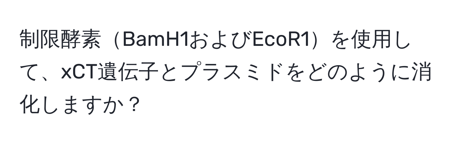 制限酵素BamH1およびEcoR1を使用して、xCT遺伝子とプラスミドをどのように消化しますか？