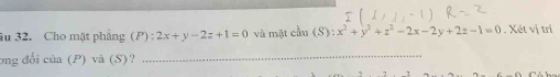 âu 32. Cho mặt phẳng (P):2x+y-2z+1=0 và mặt cầu (S):x^2+y^2+z^2-2x-2y+2z-1=0. Xét vị trí
ong đổi của (P) và (S)?
_