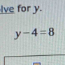 Ive for y.
y-4=8