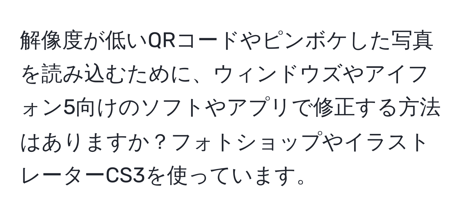 解像度が低いQRコードやピンボケした写真を読み込むために、ウィンドウズやアイフォン5向けのソフトやアプリで修正する方法はありますか？フォトショップやイラストレーターCS3を使っています。