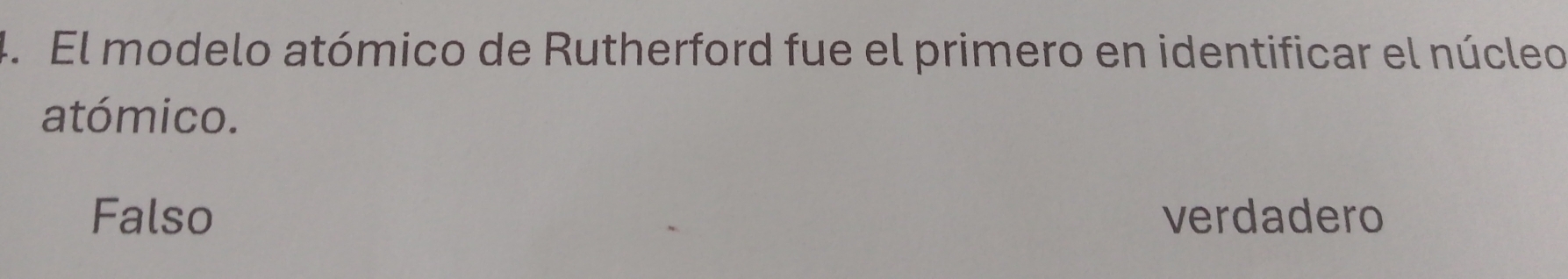 El modelo atómico de Rutherford fue el primero en identificar el núcleo
atómico.
Falso verdadero