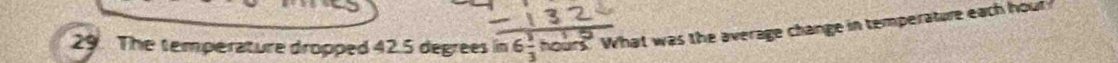 The temperature dropped 42.5 degrees in beginarrayr 6^1 3^1endarray hours" What was the average change in temperature each hour