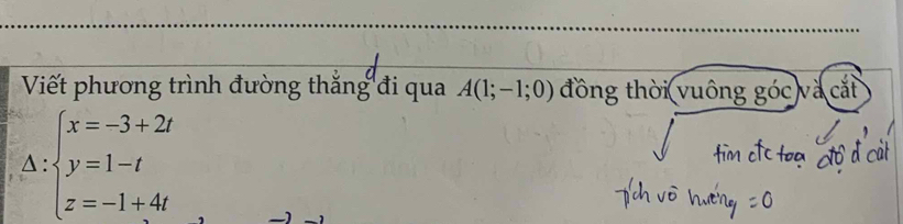 Viết phương trình đường thắng đi qua A(1;-1;0) đồng thời vuông góc và cắt 
Δ: beginarrayl x=-3+2t y=1-t z=-1+4tendarray.