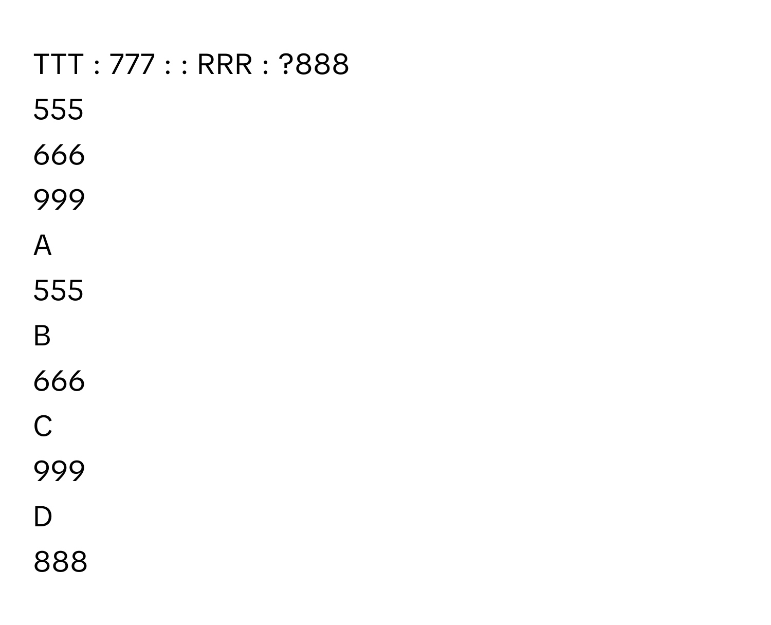 Solved: TTT : 777 : : RRR : ?888 555 666 999 A 555 B 666 C 999 D 888 [Math]