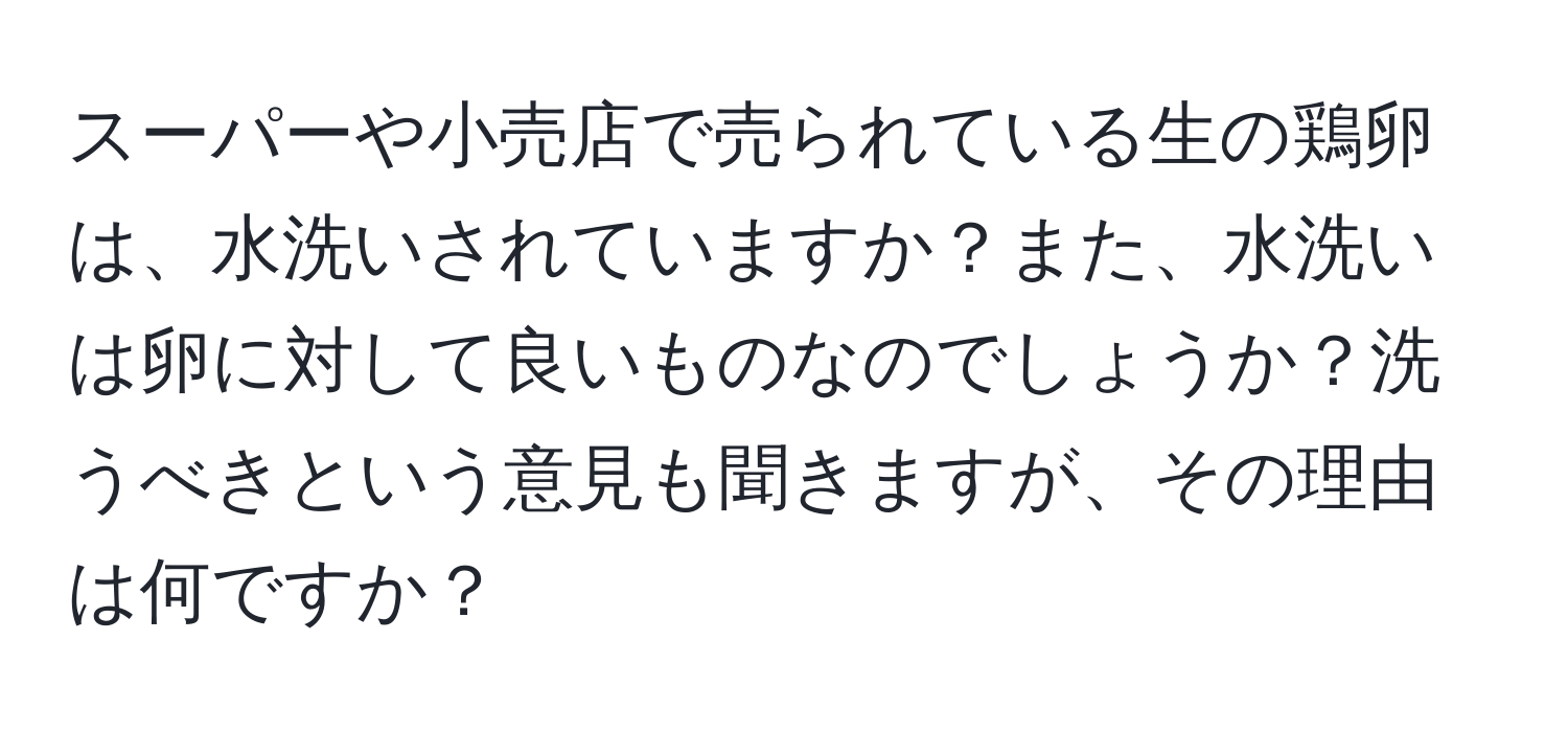 スーパーや小売店で売られている生の鶏卵は、水洗いされていますか？また、水洗いは卵に対して良いものなのでしょうか？洗うべきという意見も聞きますが、その理由は何ですか？