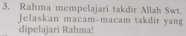 Rahma mempelajari takdir Allah Swt. 
Jelaskan macam-macam takdir yang 
dipelajari Rahma!