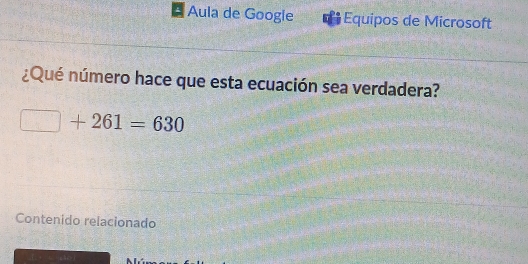 Aula de Googie Equipos de Microsoft 
¿Qué número hace que esta ecuación sea verdadera?
□ +261=630
Contenido relacionado