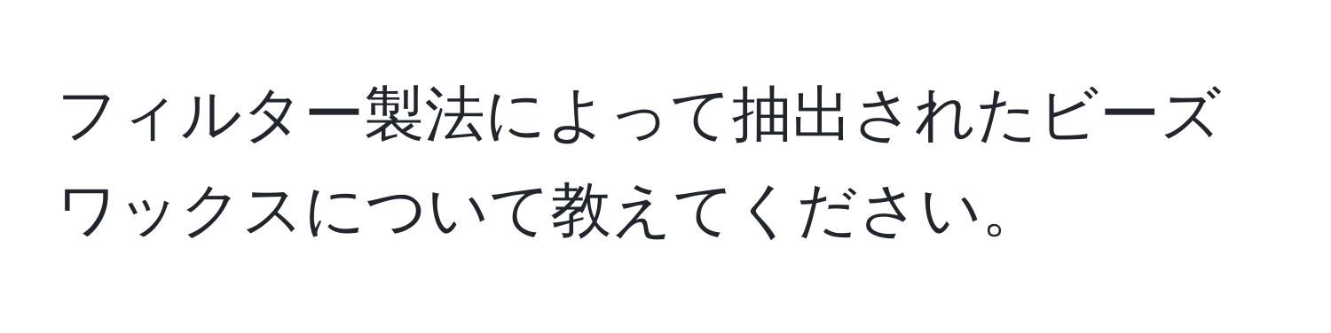 フィルター製法によって抽出されたビーズワックスについて教えてください。