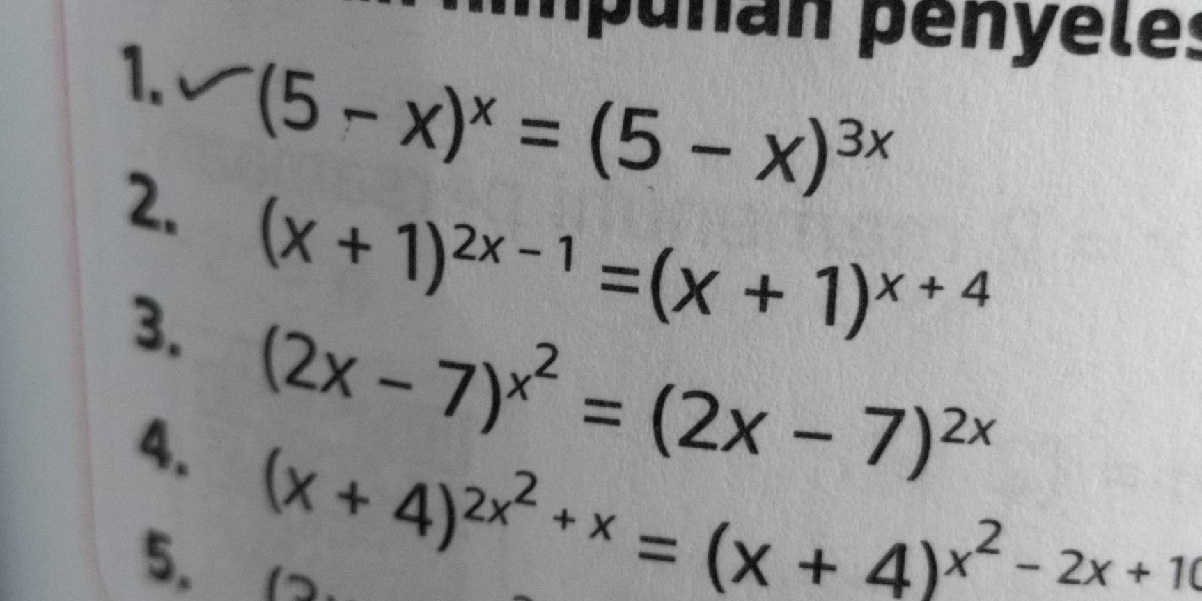 mpunan penyele: 
1. (5-x)^x=(5-x)^3x
2. (x+1)^2x-1=(x+1)^x+4
3. (2x-7)^x^2=(2x-7)^2x
4. (x+4)^2x^2+x=(x+4)^x^2-2x+10
5.