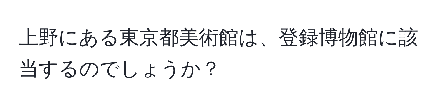 上野にある東京都美術館は、登録博物館に該当するのでしょうか？