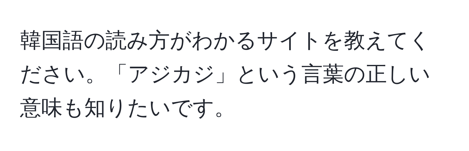 韓国語の読み方がわかるサイトを教えてください。「アジカジ」という言葉の正しい意味も知りたいです。