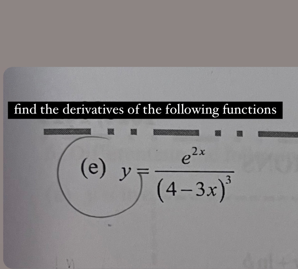 find the derivatives of the following functions 
(e) y=frac e^(2x)(4-3x)^3