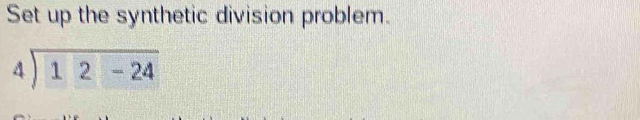 Set up the synthetic division problem.
beginarrayr 4encloselongdiv 12-24endarray