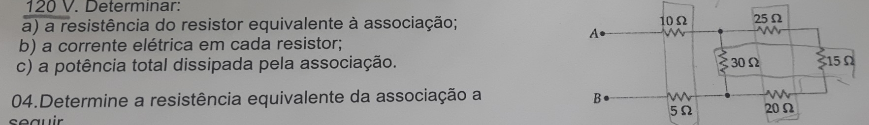 120 V. Determinar: 
a) a resistência do resistor equivalente à associação; 
b) a corrente elétrica em cada resistor; 
c) a potência total dissipada pela associação. 
04.Determine a resistência equivalente da associação a 
seœuir