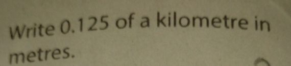 Write 0.125 of a kilometre in
metres.