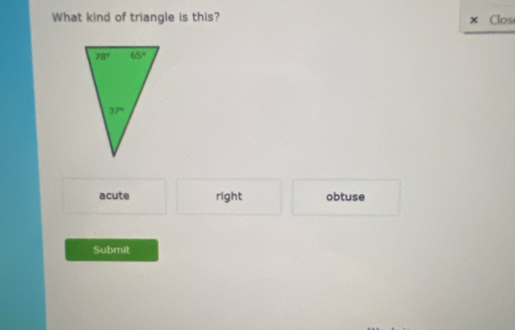 What kind of triangle is this? Clos
x
acute right obtuse
Submit