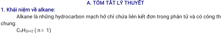 TÓM TĂT LÝ THUYẾT 
1. Khái niệm về alkane: 
Alkane là những hydrocarbon mạch hở chỉ chứa liên kết đơn trong phân tử và có công th 
chung:
C_nH_2n+2(n≥ 1)