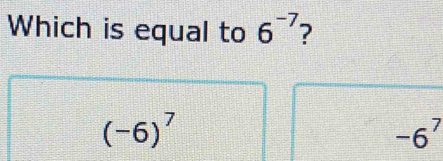 Which is equal to 6^(-7)
(-6)^7
-6^7