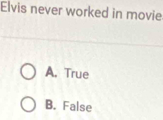 Elvis never worked in movie
A. True
B. False