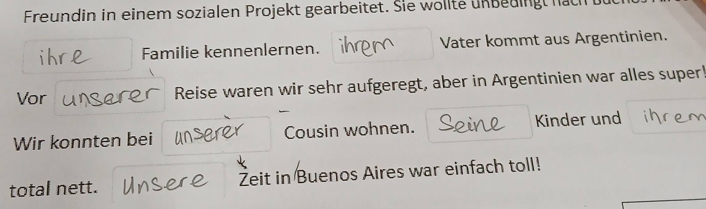 Freundin in einem sozialen Projekt gearbeitet. Sie wollte unbedingt nach 
i h Familie kennenlernen. Vater kommt aus Argentinien. 
Vor Reise waren wir sehr aufgeregt, aber in Argentinien war alles super! 
Kinder und 
Wir konnten bei Cousin wohnen. 
total nett. Zeit in Buenos Aires war einfach toll!