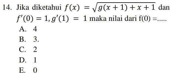 Jika diketahui f(x)=sqrt(g(x+1)+x+1) dan
f'(0)=1, g'(1)=1 maka nilai dari f(0)=...
A. 4
B. 3.
C. 2
D. 1
E. 0