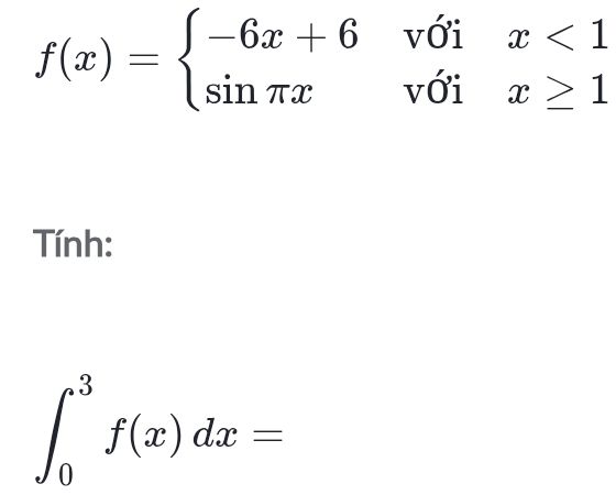 f(x)=beginarrayl -6x+6voix<1 sin π xvoix≥ 1endarray.
Tính:
∈t _0^3f(x)dx=