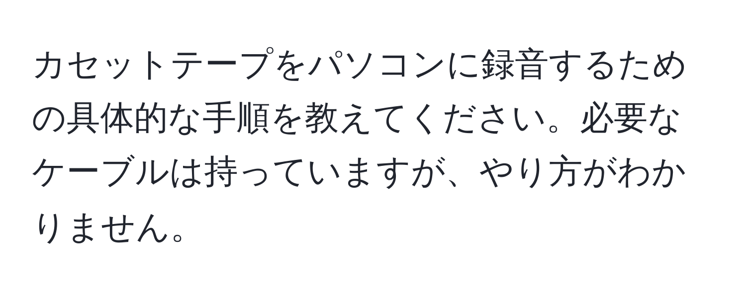 カセットテープをパソコンに録音するための具体的な手順を教えてください。必要なケーブルは持っていますが、やり方がわかりません。