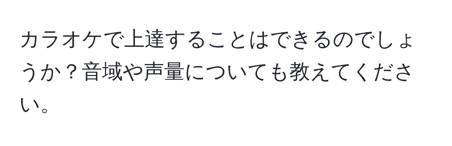 カラオケで上達することはできるのでしょうか？音域や声量についても教えてください。