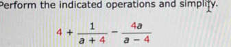 Perform the indicated operations and simplify.
4+ 1/a+4 - 4a/a-4 