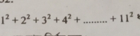 1^2+2^2+3^2+4^2+.........+11^2