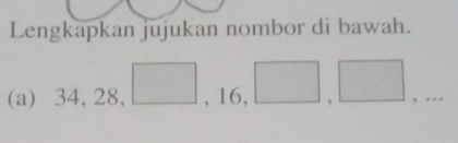 Lengkapkan jujukan nombor di bawah. 
(a) 34, 28, □ , 16, □ ,□ ,...