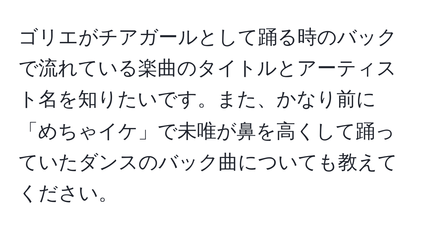 ゴリエがチアガールとして踊る時のバックで流れている楽曲のタイトルとアーティスト名を知りたいです。また、かなり前に「めちゃイケ」で未唯が鼻を高くして踊っていたダンスのバック曲についても教えてください。