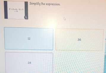 Simplify the expression.
2^2+(3* 4)-12=3
a
12
36
28