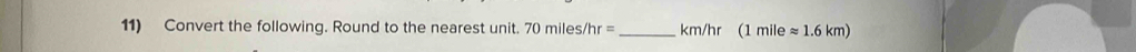 Convert the following. Round to the nearest unit. 70miles/hr= _ km/hr (1 mile approx 1.6km)