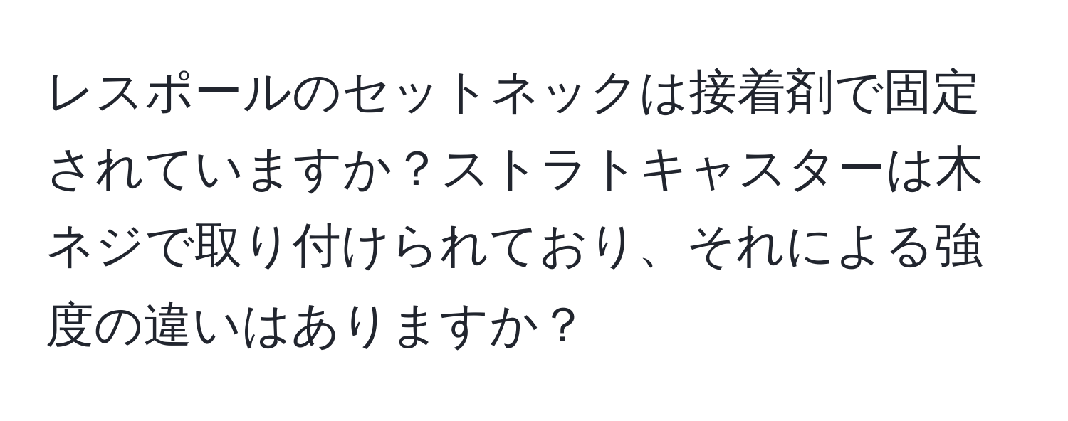 レスポールのセットネックは接着剤で固定されていますか？ストラトキャスターは木ネジで取り付けられており、それによる強度の違いはありますか？