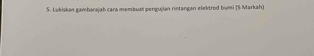 Lukiskan gambarajah cara membuat pengujian rintangan elektrod bumi (5 Markah)