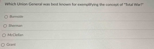 Which Union General was best known for exemplifying the concept of "Total War?"
Burnside
Sherman
McClellan
Grant