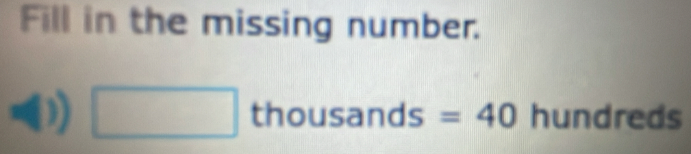 Fill in the missing number. 
□ th....... ` □ S =40 hundreds
10