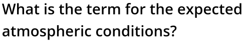 What is the term for the expected 
atmospheric conditions?