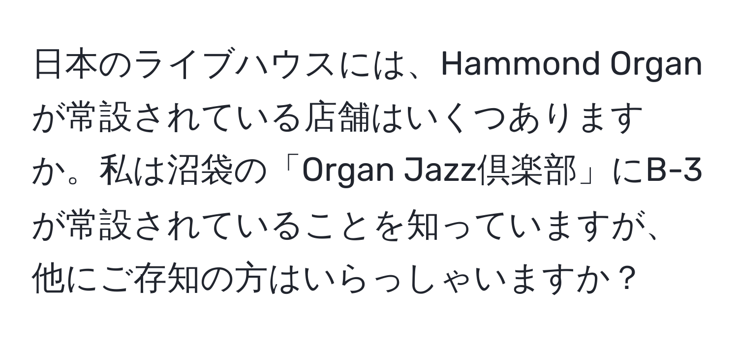 日本のライブハウスには、Hammond Organが常設されている店舗はいくつありますか。私は沼袋の「Organ Jazz倶楽部」にB-3が常設されていることを知っていますが、他にご存知の方はいらっしゃいますか？