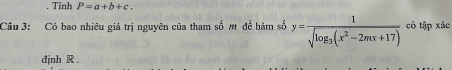 Tính P=a+b+c. 
Câu 3: Có bao nhiêu giá trị nguyên của tham số m đề hàm số y=frac 1sqrt(log _3)(x^2-2mx+17) có tập xác 
định R.