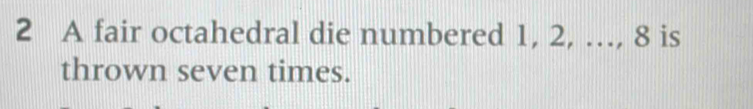 A fair octahedral die numbered 1, 2, …, 8 is 
thrown seven times.