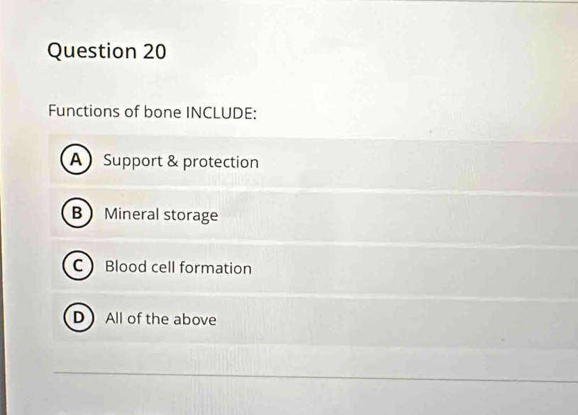 Functions of bone INCLUDE:
A Support & protection
BMineral storage
CBlood cell formation
D All of the above