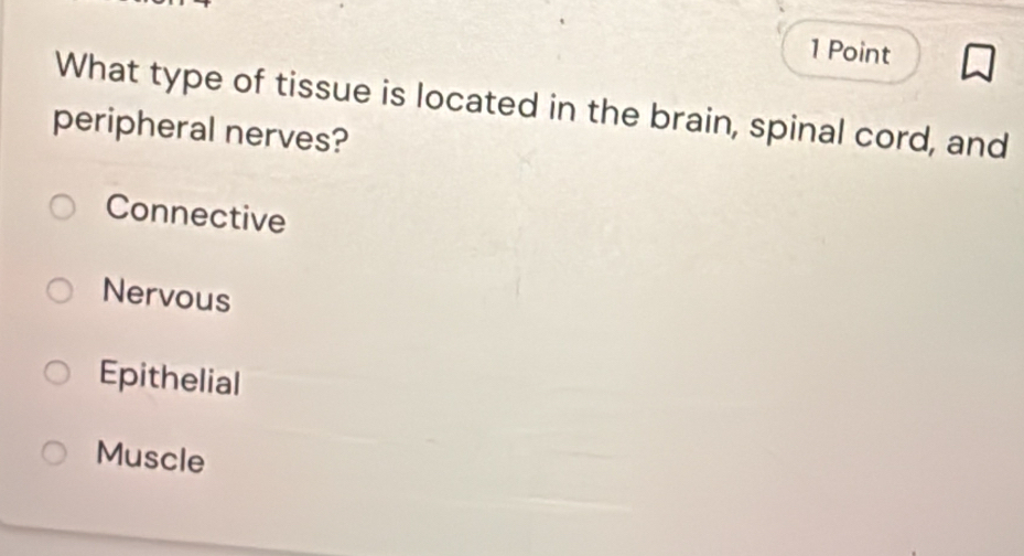 What type of tissue is located in the brain, spinal cord, and
peripheral nerves?
Connective
Nervous
Epithelial
Muscle