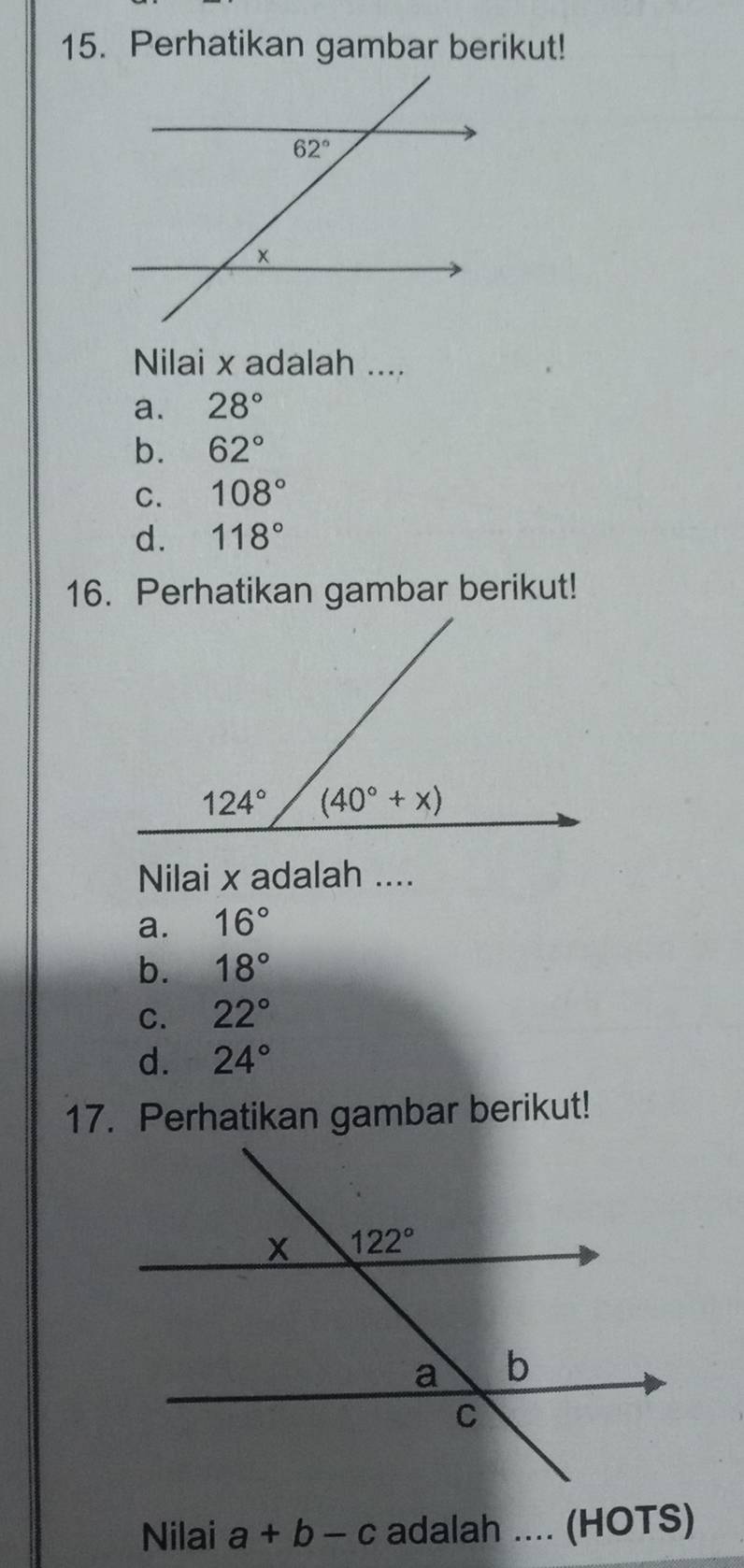 Perhatikan gambar berikut!
Nilai x adalah ....
a. 28°
b. 62°
C. 108°
d. 118°
16. Perhatikan gambar berikut!
Nilai x adalah ....
a. 16°
b. 18°
C. 22°
d. 24°
17. Perhatikan gambar berikut!
Nilai a+b-c adalah .... (HOTS)